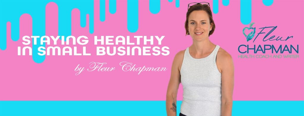Staying Healthy in small business | Written by Fleur Chapman