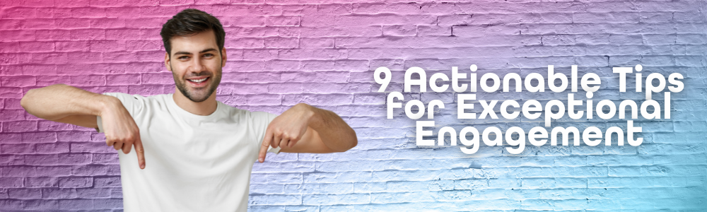 Actionable Tips for Exceptional Engagement